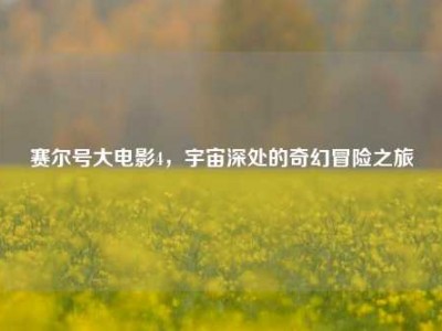 赛尔号大电影4,宇宙深处的奇幻冒险之旅