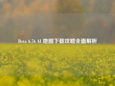 Dota 6.76 AI 地图下载攻略全面解析