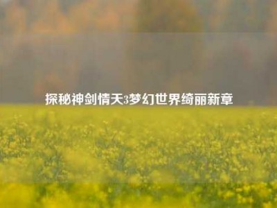 探秘神剑情天3梦幻世界绮丽新章