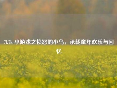 7k7k 小游戏之愤怒的小鸟，承载童年欢乐与回忆