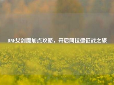 DNF女剑魔加点攻略,开启阿拉德征战之旅