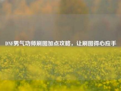 DNF男气功师刷图加点攻略,让刷图得心应手
