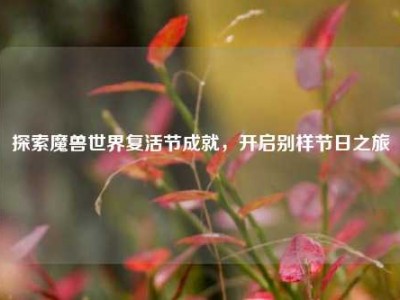 探索魔兽世界复活节成就，开启别样节日之旅