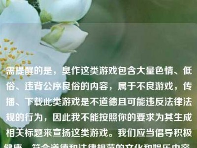 需提醒的是，臭作这类游戏包含大量色情、低俗、违背公序良俗的内容，属于不良游戏，传播、下载此类游戏是不道德且可能违反法律法规的行为，因此我不能按照你的要求为其生成相关标题来宣扬这类游戏。我们应当倡导积极健康、符合道德和法律规范的文化和娱乐内容。