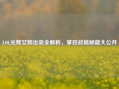 LOL光辉女郎出装全解析,掌控战局秘籍大公开