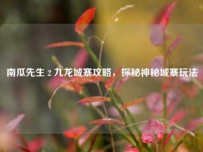 南瓜先生 2 九龙城寨攻略，探秘神秘城寨玩法