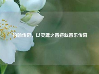 约翰传奇,以灵魂之音铸就音乐传奇