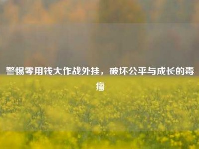 警惕零用钱大作战外挂，破坏公平与成长的毒瘤