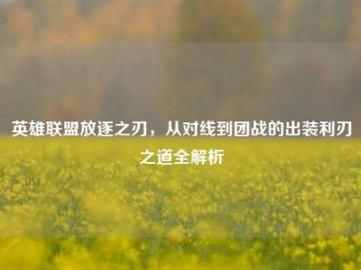 英雄联盟放逐之刃,从对线到团战的出装利刃之道全解析