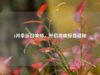 4月幸运召唤师，开启游戏惊喜征程