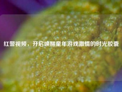 红警视频，开启唤醒童年游戏激情的时光胶囊