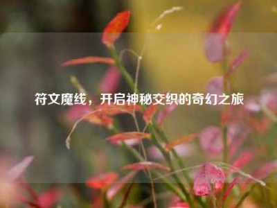 符文魔线,开启神秘交织的奇幻之旅