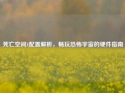 死亡空间1配置解析，畅玩恐怖宇宙的硬件指南