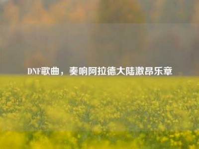 DNF歌曲，奏响阿拉德大陆激昂乐章