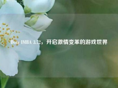 Dota IMBA 3.72，开启激情变革的游戏世界