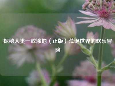 探秘人类一败涂地(正版)荒诞世界的欢乐冒险