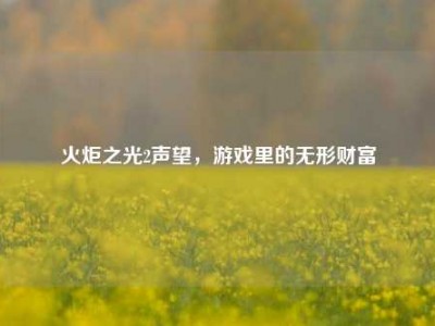 火炬之光2声望，游戏里的无形财富