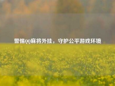 警惕QQ麻将外挂，守护公平游戏环境