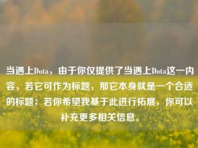 当遇上Dota，由于你仅提供了当遇上Dota这一内容，若它可作为标题，那它本身就是一个合适的标题；若你希望我基于此进行拓展，你可以补充更多相关信息。