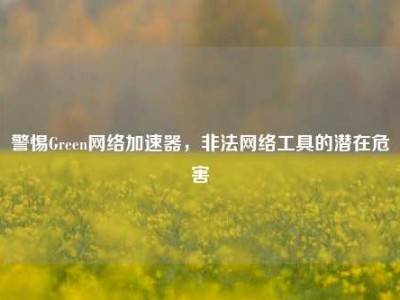 警惕Green网络加速器，非法网络工具的潜在危害