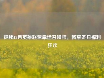 探秘12月英雄联盟幸运召唤师，畅享冬日福利狂欢