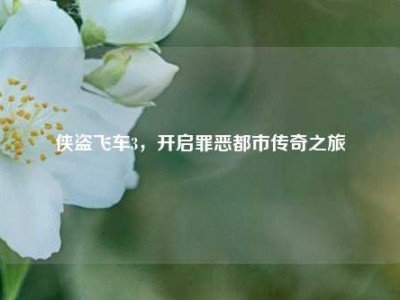 侠盗飞车3，开启罪恶都市传奇之旅