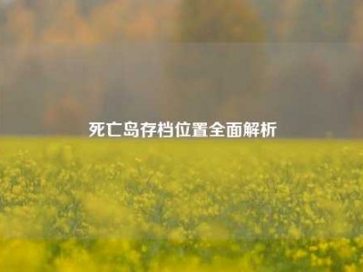 死亡岛存档位置全面解析