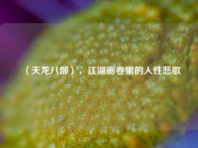 〈天龙八部〉，江湖画卷里的人性悲歌