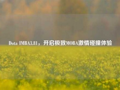 Dota IMBA3.81，开启极致MOBA激情碰撞体验