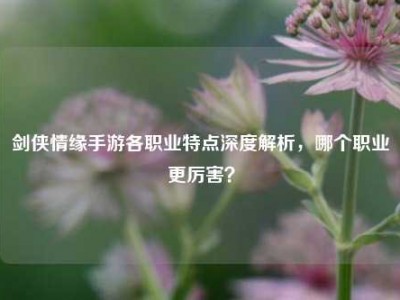 剑侠情缘手游各职业特点深度解析，哪个职业更厉害？