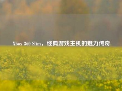 Xbox 360 Slim，经典游戏主机的魅力传奇