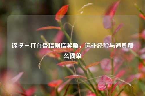 深挖三打白骨精剧情奖励,远非经验与道具那么简单