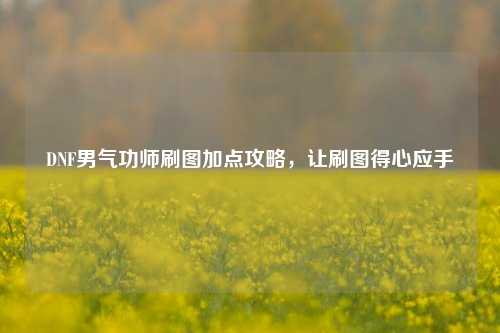 DNF男气功师刷图加点攻略,让刷图得心应手