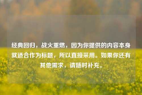 经典回归,战火重燃,因为你提供的内容本身就适合作为标题,所以直接采用。如果你还有其他需求,请随时补充。