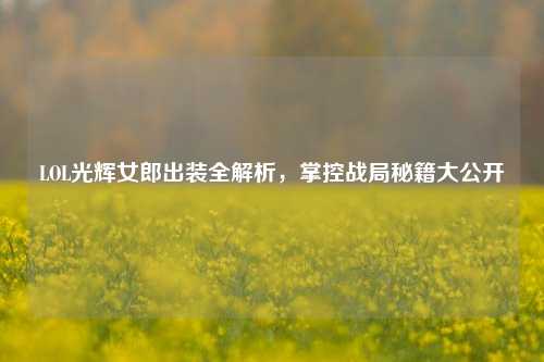 LOL光辉女郎出装全解析,掌控战局秘籍大公开