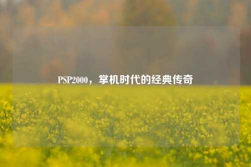 PSP2000,掌机时代的经典传奇