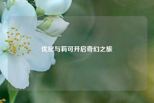 优纪与莉可开启奇幻之旅