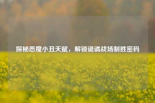 探秘恶魔小丑天赋,解锁诡谲战场制胜密码