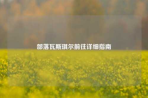 部落瓦斯琪尔前往详细指南