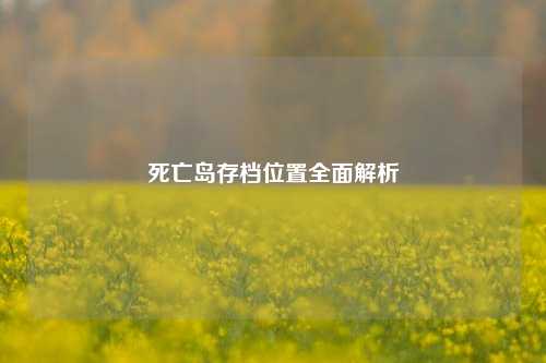 死亡岛存档位置全面解析