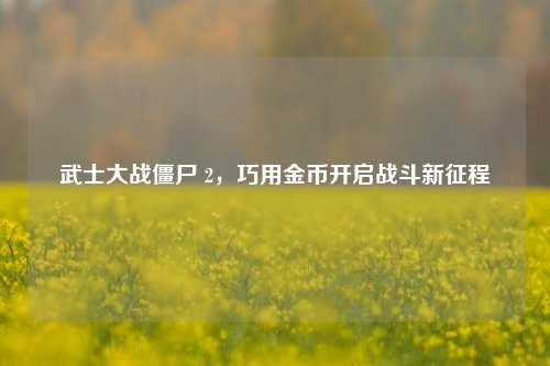 武士大战僵尸 2,巧用金币开启战斗新征程