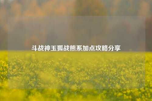 斗战神玉狐战熊系加点攻略分享