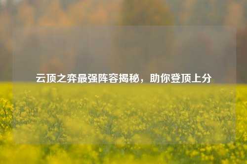 云顶之弈最强阵容揭秘，助你登顶上分