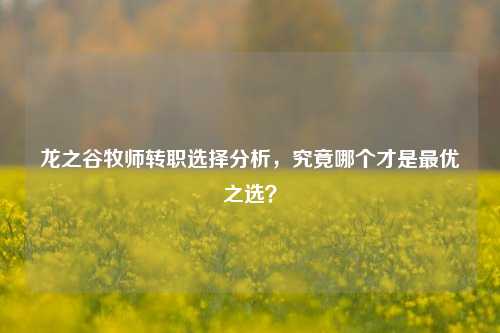 龙之谷牧师转职选择分析，究竟哪个才是最优之选？