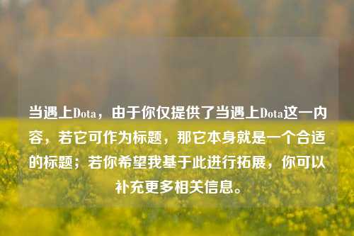 当遇上Dota，由于你仅提供了当遇上Dota这一内容，若它可作为标题，那它本身就是一个合适的标题；若你希望我基于此进行拓展，你可以补充更多相关信息。