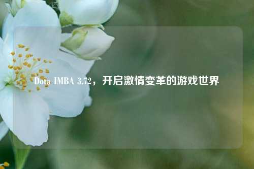 Dota IMBA 3.72,开启激情变革的游戏世界