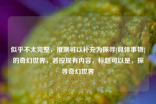 似乎不太完整，推测可以补充为探寻[具体事物]的奇幻世界，若按现有内容，标题可以是，探寻奇幻世界