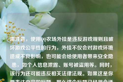 需注意，使用QQ农场外挂是违反游戏规则且破坏游戏公平性的行为，外挂不仅会对游戏环境造成不良影响，也可能会给使用者带来安全隐患，如个人信息泄露、账号被盗用等。同时，该行为还可能违反相关法律法规。如果这是你要表达内容的标题，那么这个标题已经很合适啦。若你有其他需求，可以进一步说明。