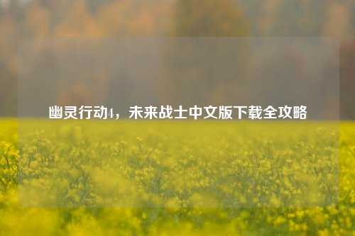 幽灵行动4,未来战士中文版下载全攻略