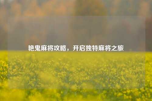 艳鬼麻将攻略,开启独特麻将之旅
